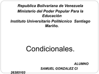 Republica Bolivariana de Venezuela
Ministerio del Poder Popular Para la
Educación
Instituto Universitario Politécnico Santiago
Mariño.
Condicionales.
ALUMNO
SAMUEL GONZALEZ CI
26385103
 