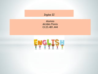 Ingles II
Alumno
Alcides Flores
CI:23.481.444
 