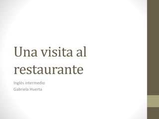 Una visita al
restaurante
Inglés intermedio
Gabriela Huerta
 