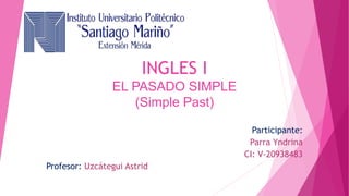 INGLES I
EL PASADO SIMPLE
(Simple Past)
Participante:
Parra Yndrina
CI: V-20938483
Profesor: Uzcátegui Astrid
 