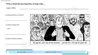 _______________________________
•¿Cuántos hombres hay aquí?
• ¿Cuántas mujeres hay?
•¿Cuántas personas son felices?
______________________________
¿aquí?
¿En qué estás interesado ? ¿Qué es lo que le interesa?
______________________________
Lugar y fecha: _________ ,
Pinta y responde las preguntas, el largo viaje
__________________________________________________________________
24
Machine Translated by Google
 
