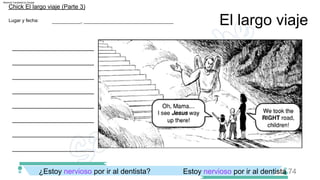 El largo viaje
___________, __________________________________
Lugar y fecha:
______________________
______________________
______________________
______________________
______________________
______________________
Chick El largo viaje (Parte 3)
______________________
______________________
Estoy nervioso por ir al dentista 74
¿Estoy nervioso por ir al dentista?
Machine Translated by Google
 