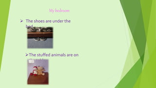  The shoes are under the
bed.
My bedroom
The stuffed animals are on
the table.
 