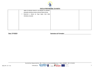 Cofinanciado por:
MOD_EPH – 02 - F- 01a
Rua de Sant’Ana, Palacete de Sant’Ana 9900 - 118 HortaE-mail: eph.secretaria@ephorta.ptTelefone: 292202080 NIPC. 512 054 568
4
registo do interlocutor através do uso adequado de vocabulário,
expressões idiomáticas correntes, estruturas frásicas diversas.
 Desenvolver a literacia em língua inglesa, lendo textos
informativos, de opinião.
Data: 27/10/2021 Assinatura do Formador:_________________________________________
 