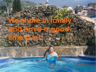 We share in family 
and have a good 
time a lot. 
 