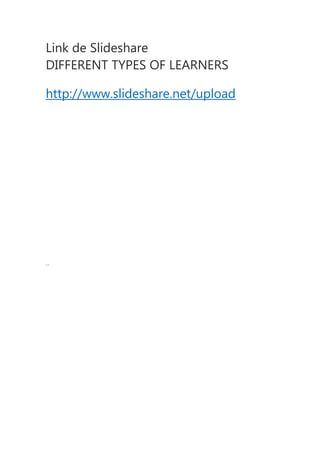 Link de Slideshare
DIFFERENT TYPES OF LEARNERS

http://www.slideshare.net/upload




--
 