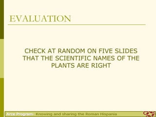 EVALUATION


   CHECK AT RANDOM ON FIVE SLIDES
  THAT THE SCIENTIFIC NAMES OF THE
          PLANTS ARE RIGHT
 