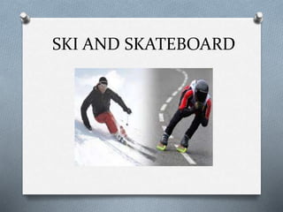 SKI AND SKATEBOARD