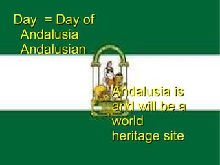 Day = Day of
 Andalusia
 Andalusian


               Andalusia is
               and will be a
               world
               heritage site
 