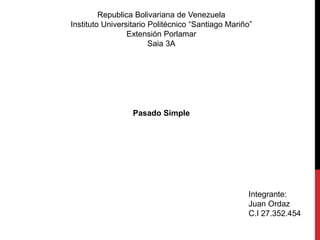 Republica Bolivariana de Venezuela
Instituto Universitario Politécnico “Santiago Mariño”
Extensión Porlamar
Saia 3A
Integrante:
Juan Ordaz
C.I 27.352.454
Pasado Simple
 