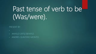 Past tense of verb to be
(Was/were).
PRESENT BY:
•
• ANYELO ORTIZ BENITEZ
• ANDRÉS QUINTERO MONTES
 