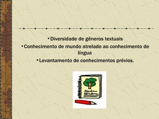 Diversidade de gêneros textuais Conhecimento de mundo atrelado ao conhecimento de língua Levantamento de conhecimentos prévios. 
