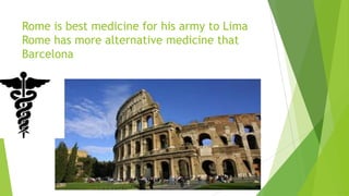 Rome is best medicine for his army to Lima
Rome has more alternative medicine that
Barcelona
 