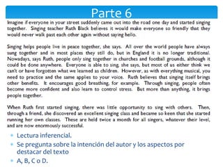 Parte 6
 Lectura inferencial.
 Se pregunta sobre la intención del autor y los aspectos por
destacar del texto
 A, B, C o D.
 