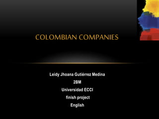 Leidy Jhoana Gutiérrez Medina
2BM
Universidad ECCI
finish project
English
COLOMBIAN COMPANIES
 