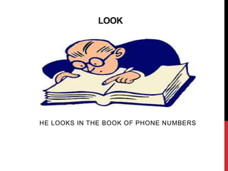 LOOK
HE LOOKS IN THE BOOK OF PHONE NUMBERS
 