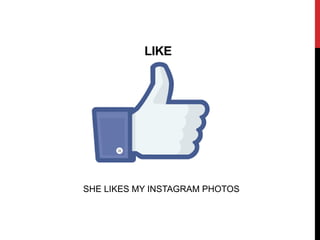 LIKE
SHE LIKES MY INSTAGRAM PHOTOS
 