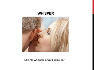 WHISPER
She me whispers a word in my ear
 