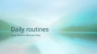 Daily routines
José Antonio Rhenals Díaz
 