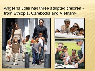 Angelina Jolie has three adopted children -
from Ethiopia, Cambodia and Vietnam-
 