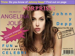 Trivia: Do you know of Johnny Depp? Find out on page


      THE BEST OF
                                        J ohnn
ANGELINA                                       y
  JOLIE                                   De p p
                                        Talks about his life and
                                                       movies.




 F UN     WI T H
                                                   Colombia $4.900
 Y OUR F AV ORI T E
 CEL EBRI
 