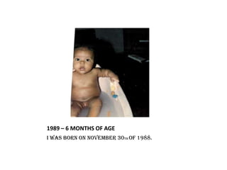 1989 – 6 MONTHS OF AGE
I WAS BORN ON NOVEMBER 30TH OF 1988.

 