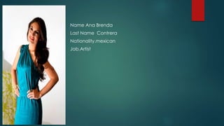Name Ana Brenda
Last Name Contrera
Nationality.mexican
Job.Artist
 