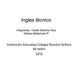 Ingles técnico
integrantes: Yulieth Katerine Ruiz
Tatiana Maldonado P.
Institución Educativa Colegio Nuestra Señora
de belén
10°D
 