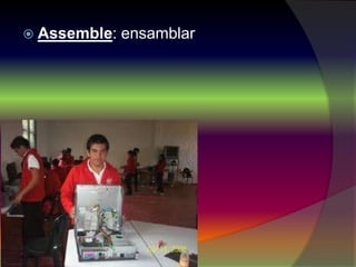  Assemble: ensamblar
 