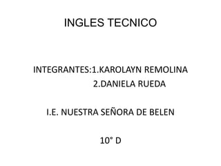 INGLES TECNICO
INTEGRANTES:1.KAROLAYN REMOLINA
2.DANIELA RUEDA
I.E. NUESTRA SEÑORA DE BELEN
10° D
 