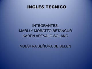 INGLES TECNICO
INTEGRANTES:
MARLLY MORATTO BETANCUR
KAREN AREVALO SOLANO
NUESTRA SEÑORA DE BELEN
 
