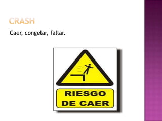 Caer, congelar, fallar.
 