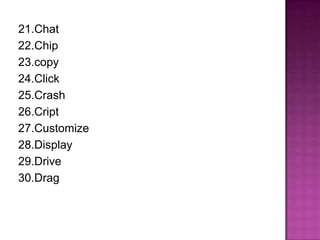 21.Chat
22.Chip
23.copy
24.Click
25.Crash
26.Cript
27.Customize
28.Display
29.Drive
30.Drag
 
