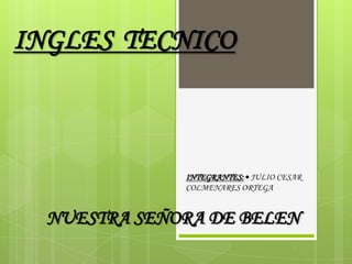 INGLES TECNICO
INTEGRANTES:• JULIO CESAR
COLMENARES ORTEGA
NUESTRA SEÑORA DE BELEN
 