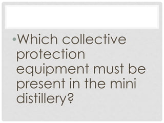 •Which collective
protection
equipment must be
present in the mini
distillery?
 