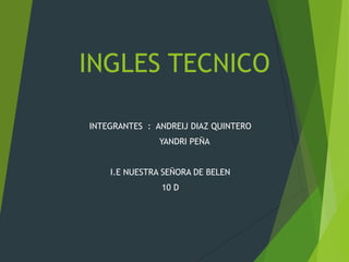 INGLES TECNICO
INTEGRANTES : ANDREIJ DIAZ QUINTERO
YANDRI PEÑA
I.E NUESTRA SEÑORA DE BELEN
10 D
 