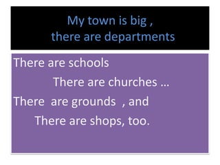 My townisbig , there aredepartments There are schoolsThere are churches… There  are grounds, andThere are shops, too. 