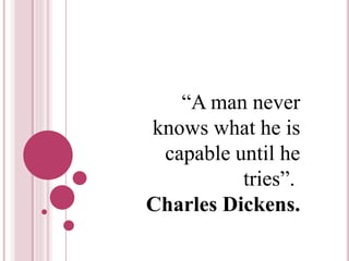 “A man never 
knows what he is 
capable until he 
tries”. 
Charles Dickens. 
