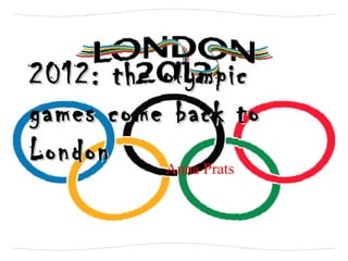 2012: the olympic
games come back to
London    Anna Prats
 