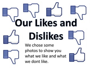 We chose some
photos to show you
what we like and what
we dont like.
 