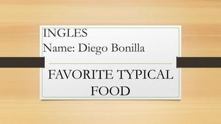 INGLES
Name: Diego Bonilla
FAVORITE TYPICAL
FOOD
 