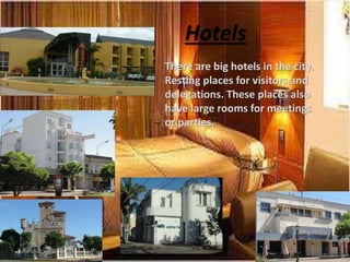 Hotels 
There are big hotels in the city. 
Resting places for visitors and 
delegations. These places also 
have large rooms for meetings 
or parties. 
 