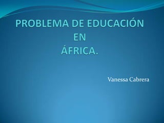 PROBLEMA DE EDUCACIÓN EN ÁFRICA. Vanessa Cabrera 