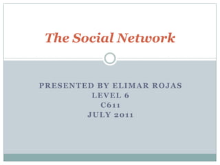 The Social Network Presented by Elimar Rojas Level 6  C611 July 2011 