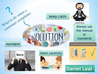 keep calm
Always use
the manual
or
standards
listen carefully
Apologize
Daniel Leal
 