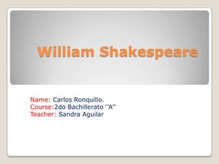 William Shakespeare
Name: Carlos Ronquillo.
Course:2do Bachillerato ‘’A’’
Teacher: Sandra Aguilar
 