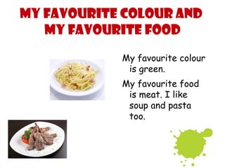 My favourite colour and
   my favourite food
            My favourite colour
             is green.
            My favourite food
             is meat. I like
             soup and pasta
             too.
 