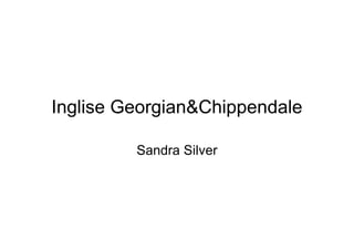 Inglise Georgian&Chippendale

         Sandra Silver
 