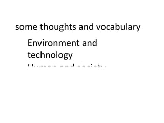 some thoughts and vocabulary
  Environment and
  technology
  Human and society
 