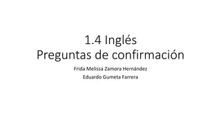 1.4 Inglés
Preguntas de confirmación
Frida Melissa Zamora Hernández
Eduardo Gumeta Farrera
 